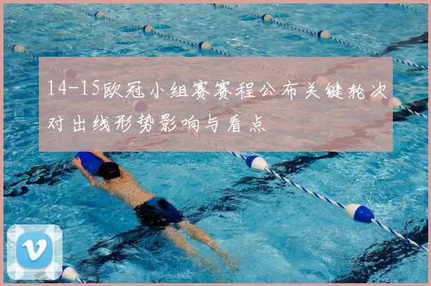 14-15欧冠小组赛赛程公布关键轮次对出线形势影响与看点