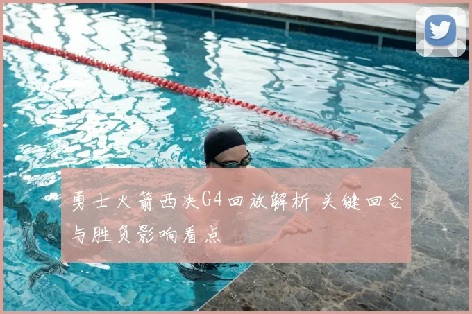 勇士火箭西决G4回放解析 关键回合与胜负影响看点